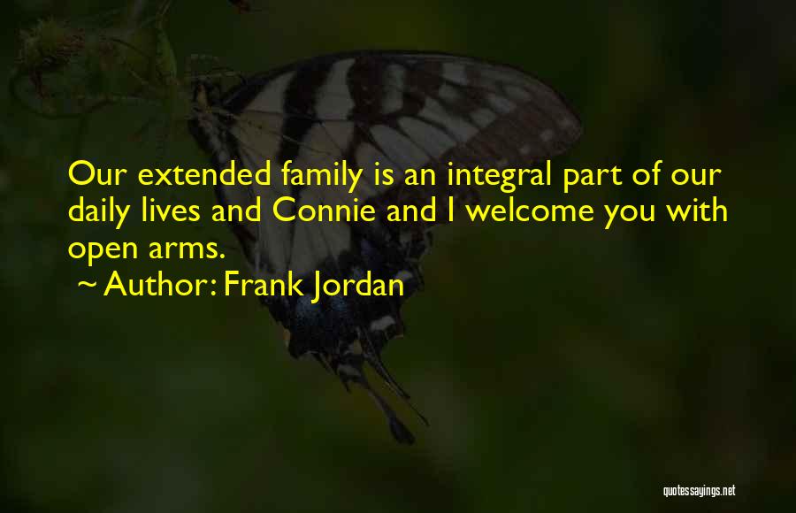 Frank Jordan Quotes: Our Extended Family Is An Integral Part Of Our Daily Lives And Connie And I Welcome You With Open Arms.