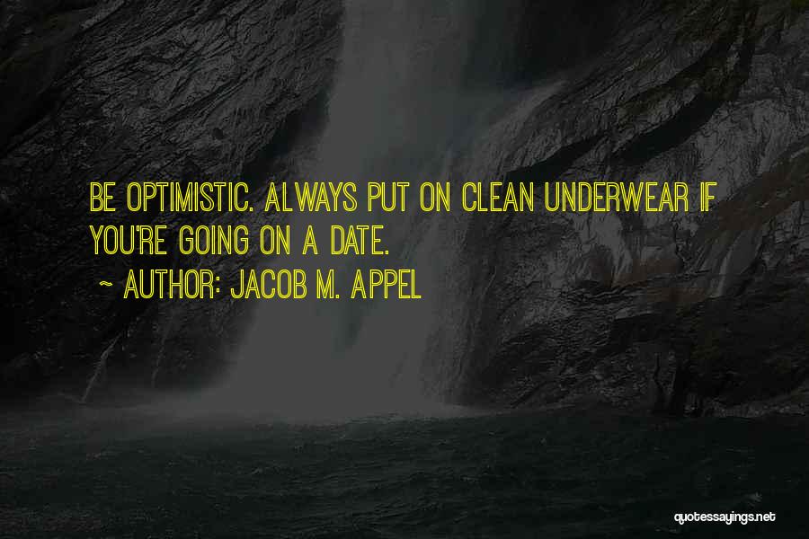 Jacob M. Appel Quotes: Be Optimistic. Always Put On Clean Underwear If You're Going On A Date.