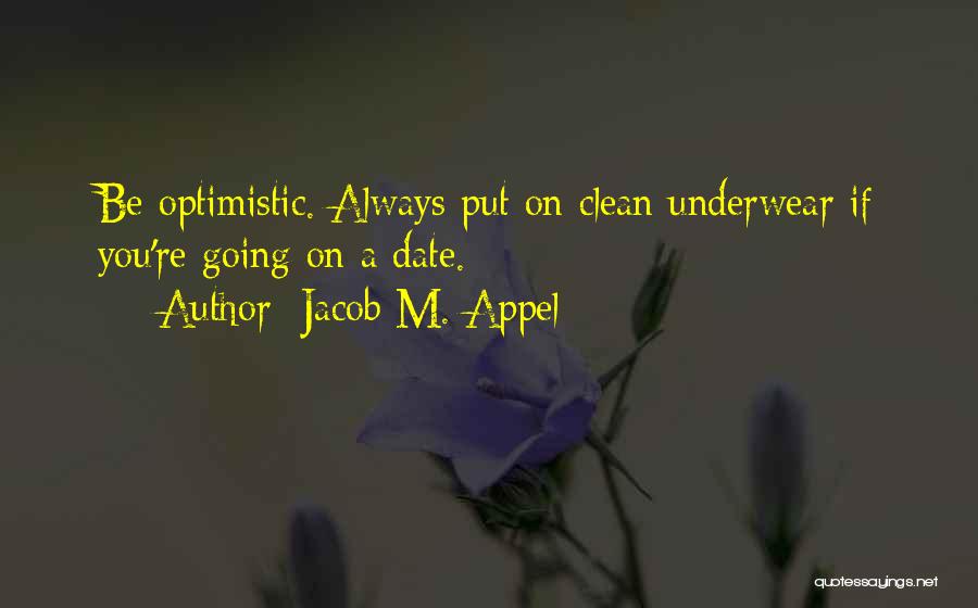 Jacob M. Appel Quotes: Be Optimistic. Always Put On Clean Underwear If You're Going On A Date.