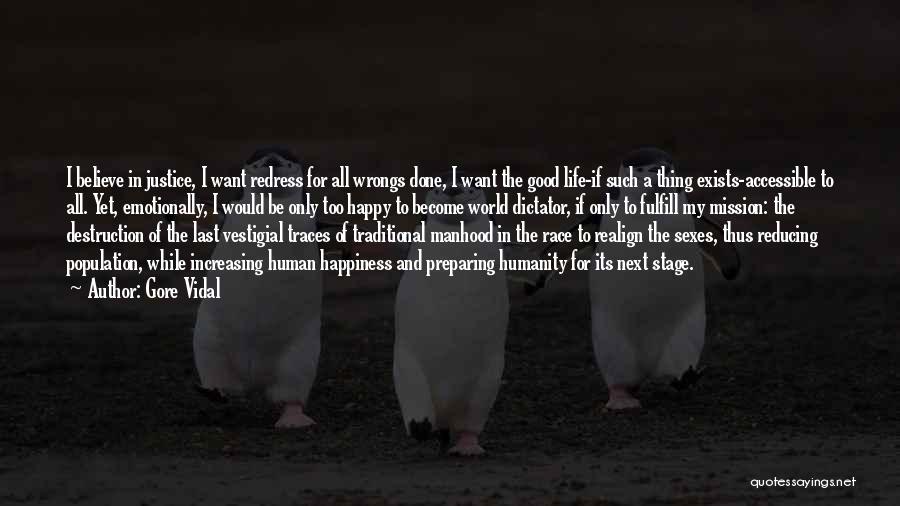 Gore Vidal Quotes: I Believe In Justice, I Want Redress For All Wrongs Done, I Want The Good Life-if Such A Thing Exists-accessible