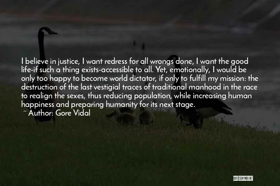 Gore Vidal Quotes: I Believe In Justice, I Want Redress For All Wrongs Done, I Want The Good Life-if Such A Thing Exists-accessible