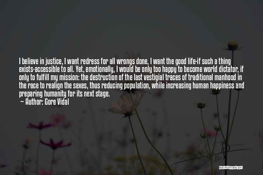 Gore Vidal Quotes: I Believe In Justice, I Want Redress For All Wrongs Done, I Want The Good Life-if Such A Thing Exists-accessible