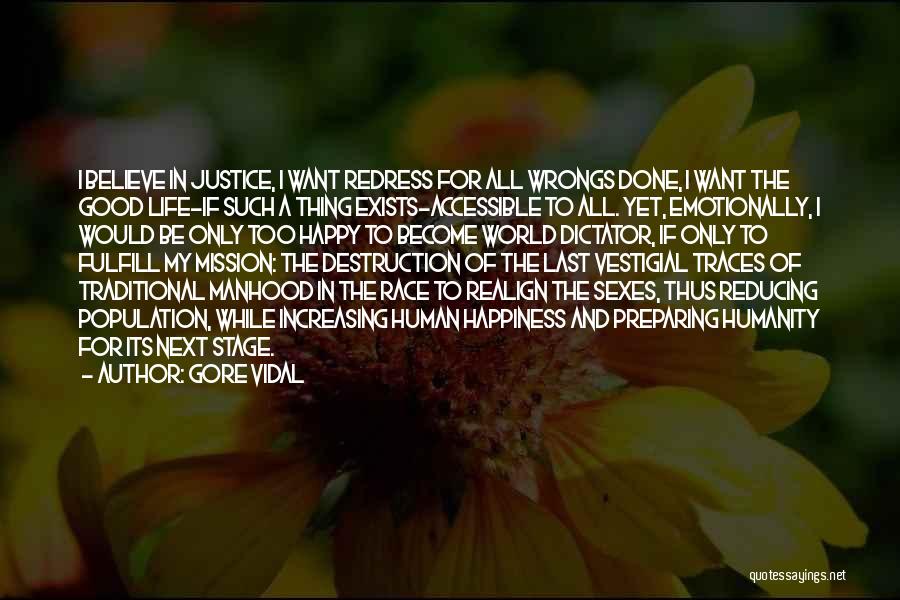 Gore Vidal Quotes: I Believe In Justice, I Want Redress For All Wrongs Done, I Want The Good Life-if Such A Thing Exists-accessible