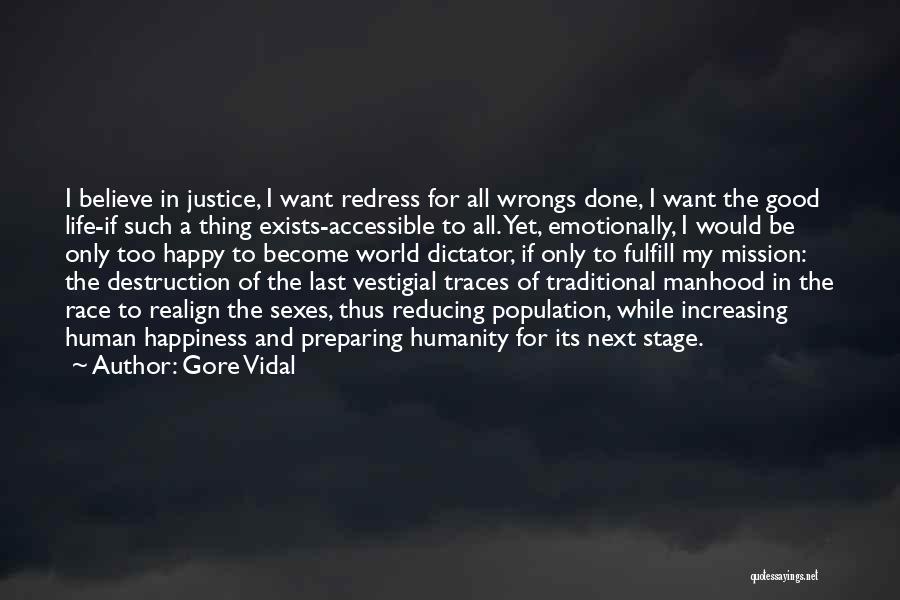 Gore Vidal Quotes: I Believe In Justice, I Want Redress For All Wrongs Done, I Want The Good Life-if Such A Thing Exists-accessible