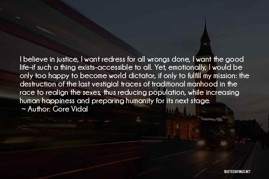 Gore Vidal Quotes: I Believe In Justice, I Want Redress For All Wrongs Done, I Want The Good Life-if Such A Thing Exists-accessible