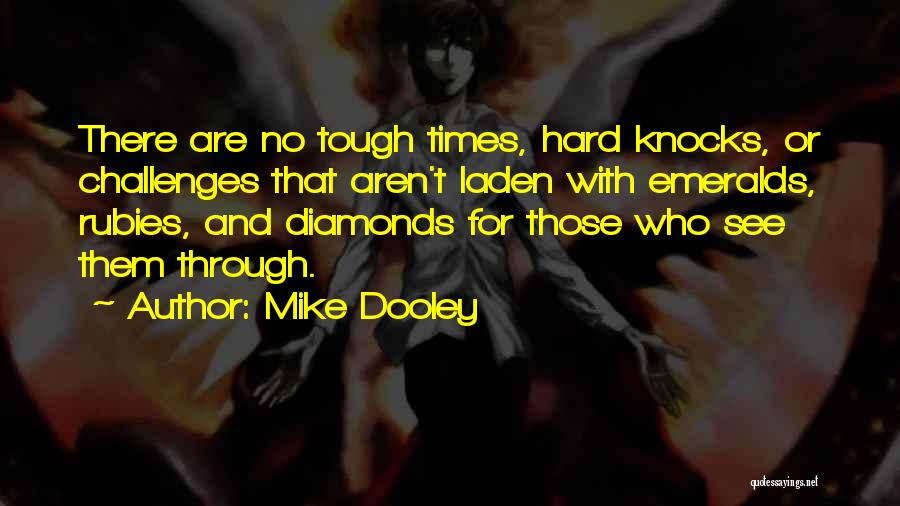 Mike Dooley Quotes: There Are No Tough Times, Hard Knocks, Or Challenges That Aren't Laden With Emeralds, Rubies, And Diamonds For Those Who