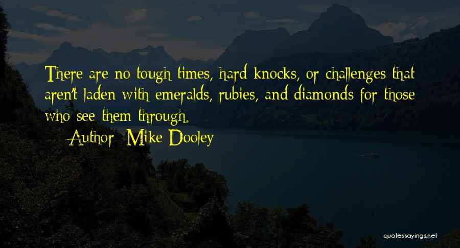 Mike Dooley Quotes: There Are No Tough Times, Hard Knocks, Or Challenges That Aren't Laden With Emeralds, Rubies, And Diamonds For Those Who