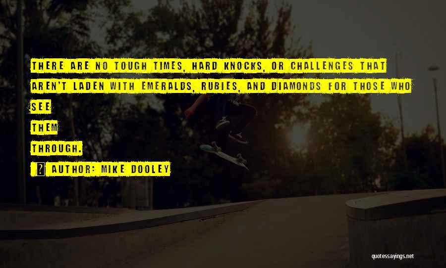 Mike Dooley Quotes: There Are No Tough Times, Hard Knocks, Or Challenges That Aren't Laden With Emeralds, Rubies, And Diamonds For Those Who