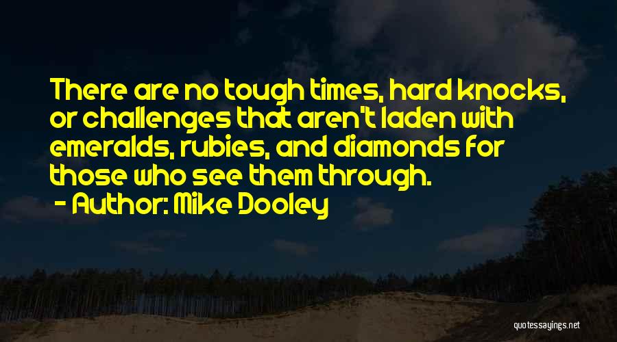 Mike Dooley Quotes: There Are No Tough Times, Hard Knocks, Or Challenges That Aren't Laden With Emeralds, Rubies, And Diamonds For Those Who