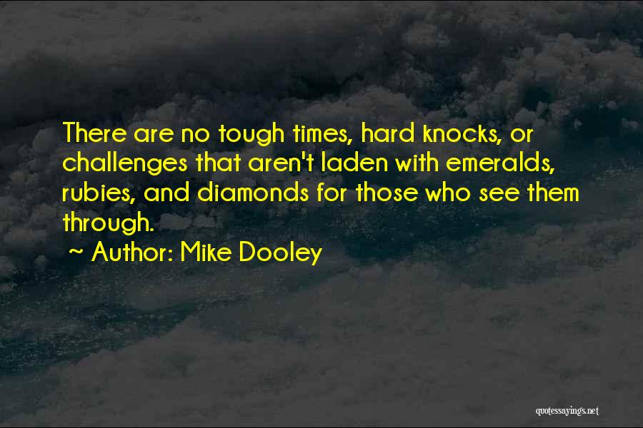 Mike Dooley Quotes: There Are No Tough Times, Hard Knocks, Or Challenges That Aren't Laden With Emeralds, Rubies, And Diamonds For Those Who