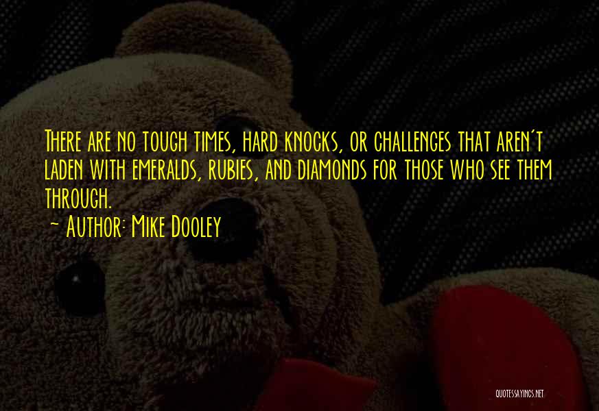 Mike Dooley Quotes: There Are No Tough Times, Hard Knocks, Or Challenges That Aren't Laden With Emeralds, Rubies, And Diamonds For Those Who