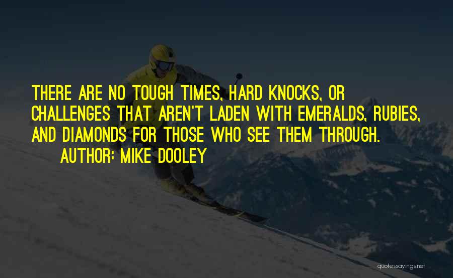 Mike Dooley Quotes: There Are No Tough Times, Hard Knocks, Or Challenges That Aren't Laden With Emeralds, Rubies, And Diamonds For Those Who