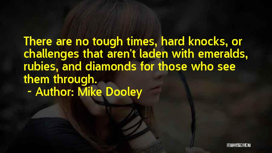 Mike Dooley Quotes: There Are No Tough Times, Hard Knocks, Or Challenges That Aren't Laden With Emeralds, Rubies, And Diamonds For Those Who