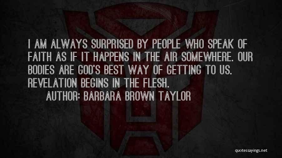 Barbara Brown Taylor Quotes: I Am Always Surprised By People Who Speak Of Faith As If It Happens In The Air Somewhere. Our Bodies