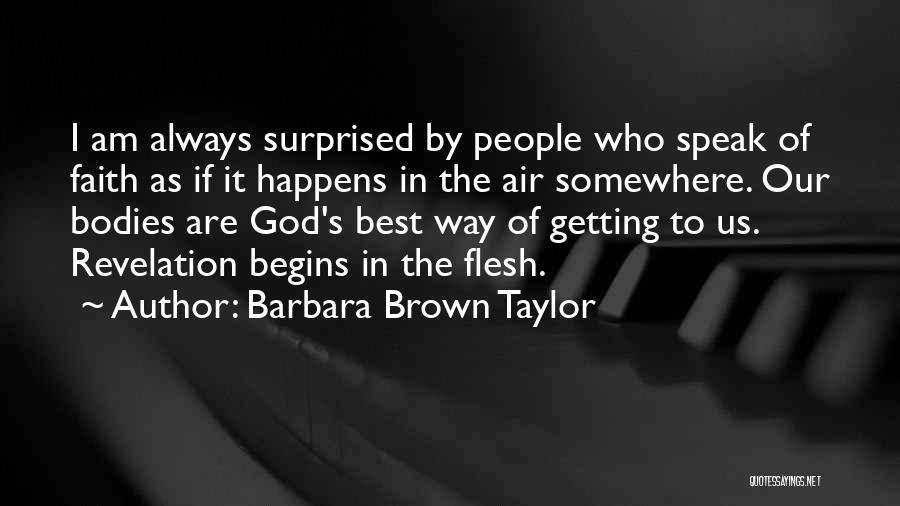 Barbara Brown Taylor Quotes: I Am Always Surprised By People Who Speak Of Faith As If It Happens In The Air Somewhere. Our Bodies