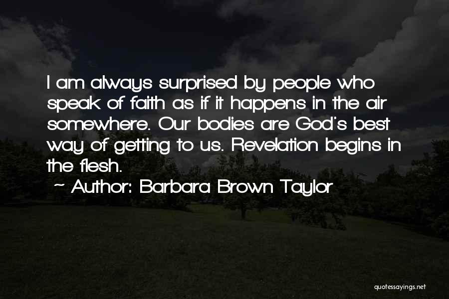 Barbara Brown Taylor Quotes: I Am Always Surprised By People Who Speak Of Faith As If It Happens In The Air Somewhere. Our Bodies