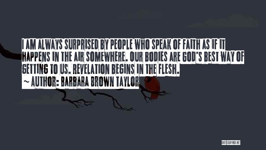 Barbara Brown Taylor Quotes: I Am Always Surprised By People Who Speak Of Faith As If It Happens In The Air Somewhere. Our Bodies