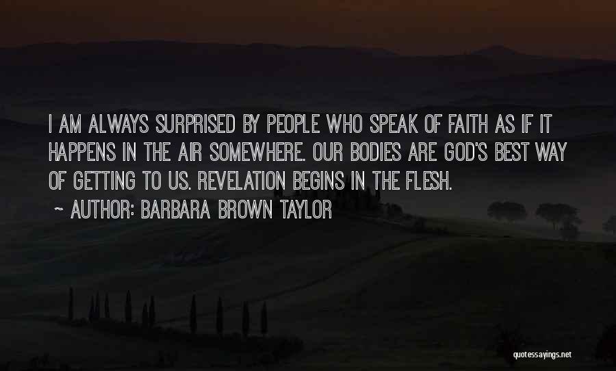 Barbara Brown Taylor Quotes: I Am Always Surprised By People Who Speak Of Faith As If It Happens In The Air Somewhere. Our Bodies
