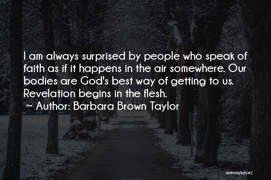 Barbara Brown Taylor Quotes: I Am Always Surprised By People Who Speak Of Faith As If It Happens In The Air Somewhere. Our Bodies