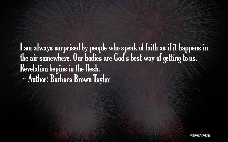Barbara Brown Taylor Quotes: I Am Always Surprised By People Who Speak Of Faith As If It Happens In The Air Somewhere. Our Bodies