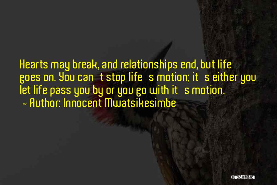 Innocent Mwatsikesimbe Quotes: Hearts May Break, And Relationships End, But Life Goes On. You Can't Stop Life's Motion; It's Either You Let Life
