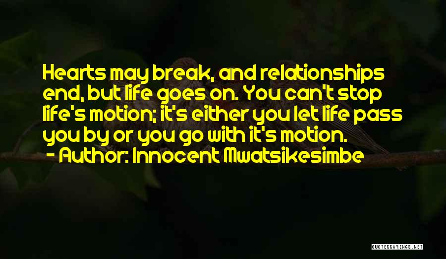 Innocent Mwatsikesimbe Quotes: Hearts May Break, And Relationships End, But Life Goes On. You Can't Stop Life's Motion; It's Either You Let Life