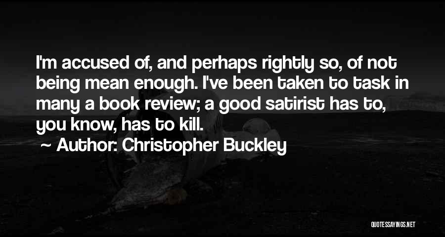 Christopher Buckley Quotes: I'm Accused Of, And Perhaps Rightly So, Of Not Being Mean Enough. I've Been Taken To Task In Many A