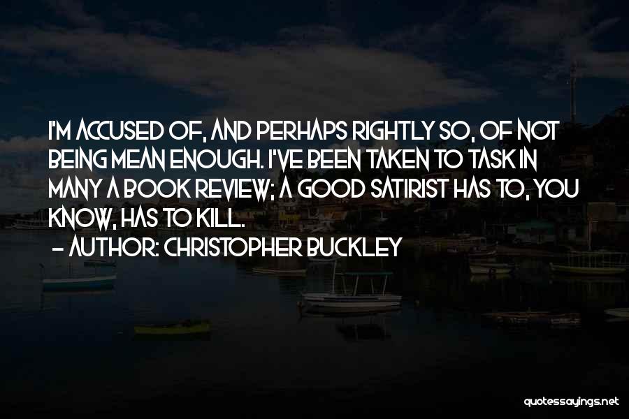 Christopher Buckley Quotes: I'm Accused Of, And Perhaps Rightly So, Of Not Being Mean Enough. I've Been Taken To Task In Many A