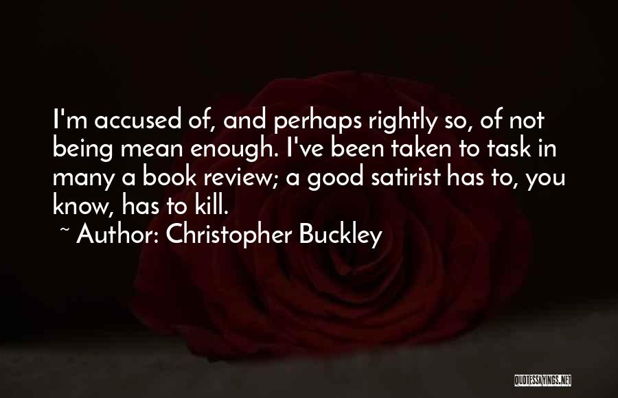 Christopher Buckley Quotes: I'm Accused Of, And Perhaps Rightly So, Of Not Being Mean Enough. I've Been Taken To Task In Many A