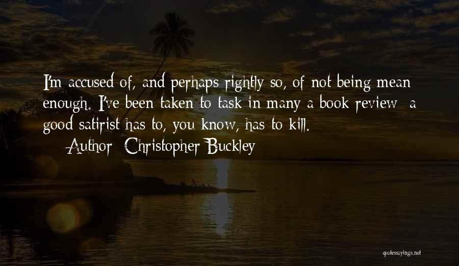 Christopher Buckley Quotes: I'm Accused Of, And Perhaps Rightly So, Of Not Being Mean Enough. I've Been Taken To Task In Many A