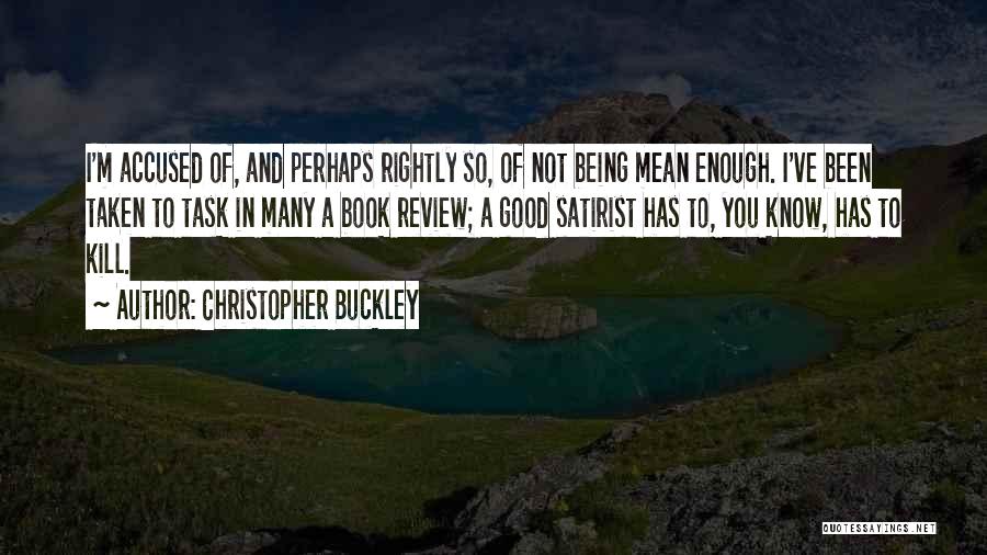 Christopher Buckley Quotes: I'm Accused Of, And Perhaps Rightly So, Of Not Being Mean Enough. I've Been Taken To Task In Many A