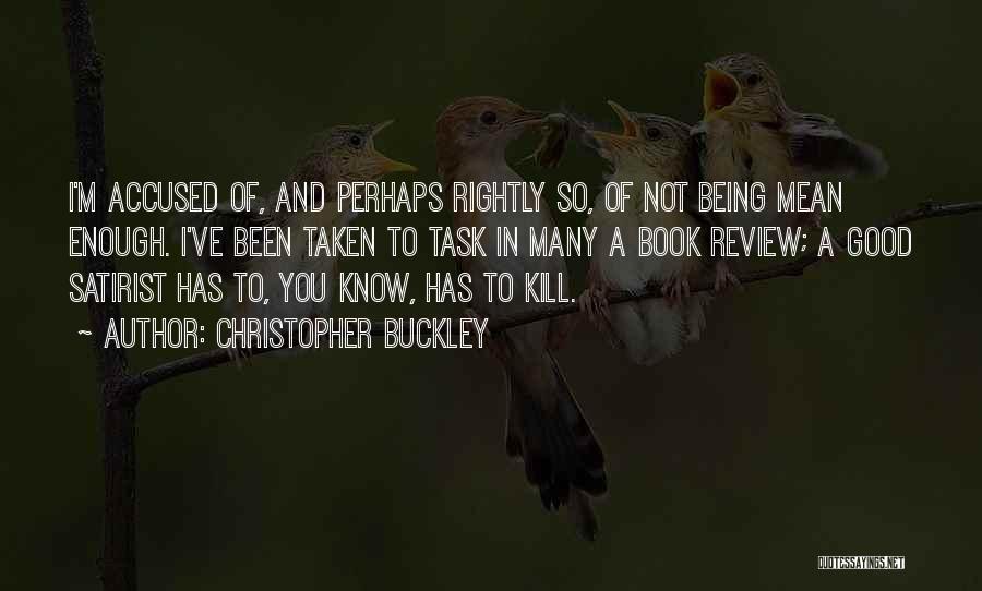 Christopher Buckley Quotes: I'm Accused Of, And Perhaps Rightly So, Of Not Being Mean Enough. I've Been Taken To Task In Many A
