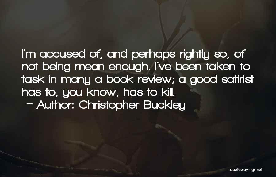 Christopher Buckley Quotes: I'm Accused Of, And Perhaps Rightly So, Of Not Being Mean Enough. I've Been Taken To Task In Many A