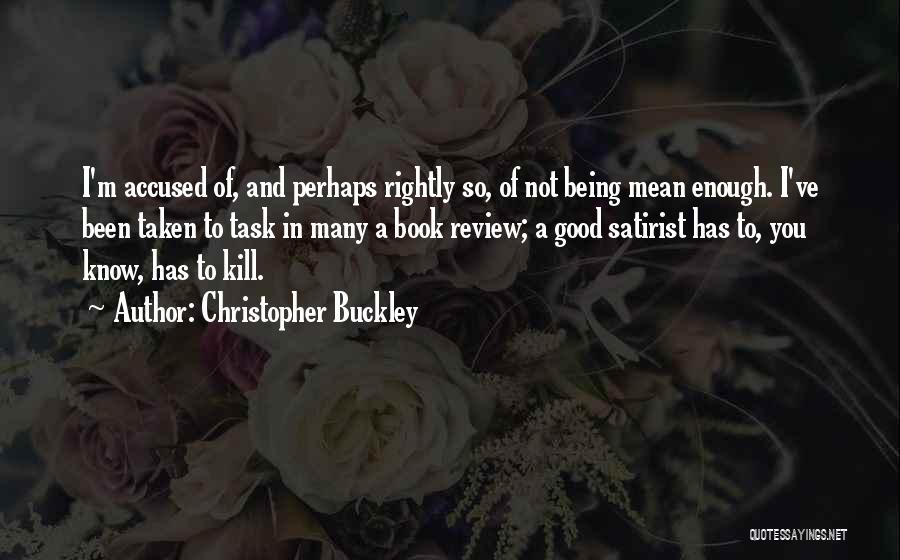 Christopher Buckley Quotes: I'm Accused Of, And Perhaps Rightly So, Of Not Being Mean Enough. I've Been Taken To Task In Many A