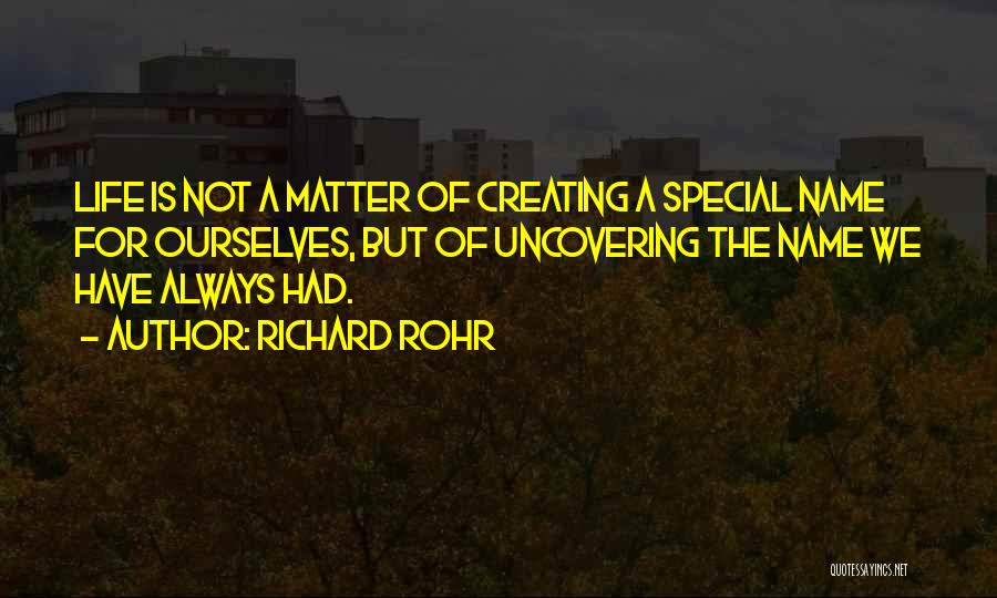 Richard Rohr Quotes: Life Is Not A Matter Of Creating A Special Name For Ourselves, But Of Uncovering The Name We Have Always