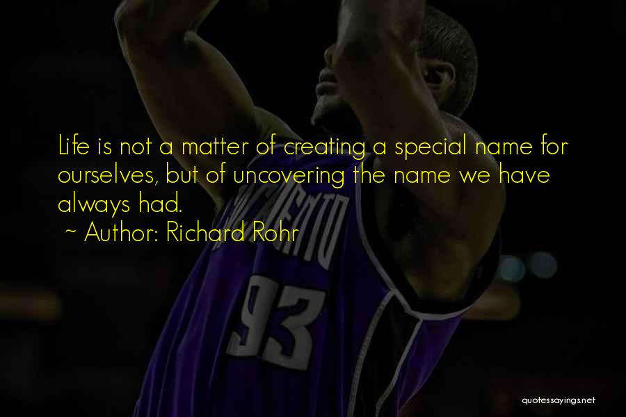 Richard Rohr Quotes: Life Is Not A Matter Of Creating A Special Name For Ourselves, But Of Uncovering The Name We Have Always