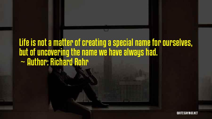 Richard Rohr Quotes: Life Is Not A Matter Of Creating A Special Name For Ourselves, But Of Uncovering The Name We Have Always