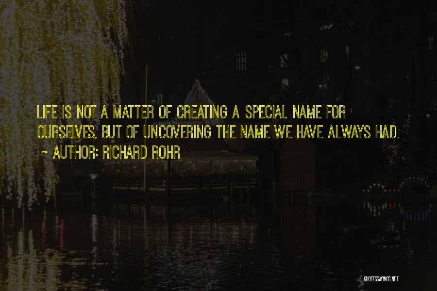 Richard Rohr Quotes: Life Is Not A Matter Of Creating A Special Name For Ourselves, But Of Uncovering The Name We Have Always