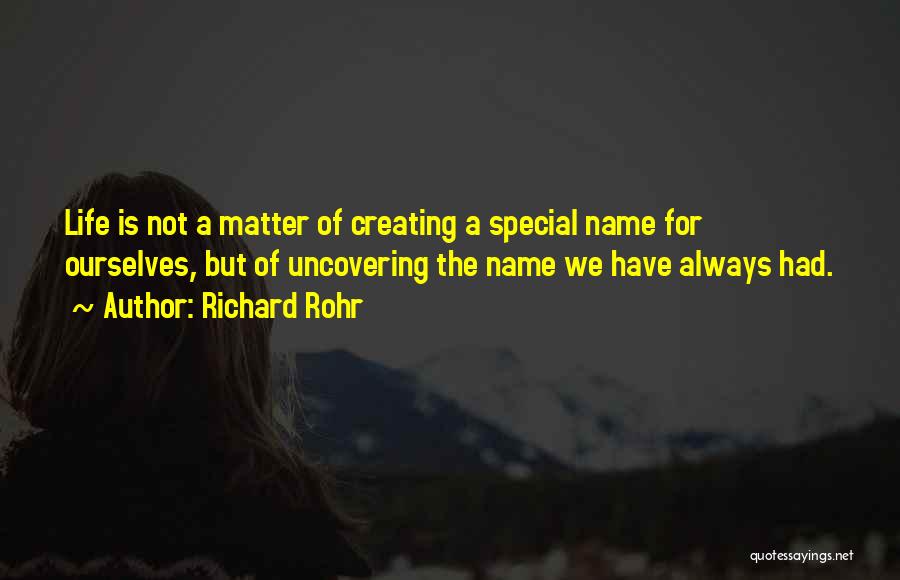 Richard Rohr Quotes: Life Is Not A Matter Of Creating A Special Name For Ourselves, But Of Uncovering The Name We Have Always