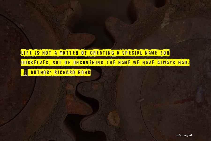 Richard Rohr Quotes: Life Is Not A Matter Of Creating A Special Name For Ourselves, But Of Uncovering The Name We Have Always