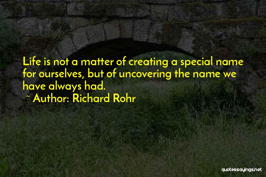 Richard Rohr Quotes: Life Is Not A Matter Of Creating A Special Name For Ourselves, But Of Uncovering The Name We Have Always