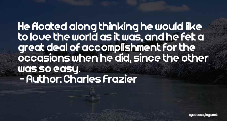 Charles Frazier Quotes: He Floated Along Thinking He Would Like To Love The World As It Was, And He Felt A Great Deal