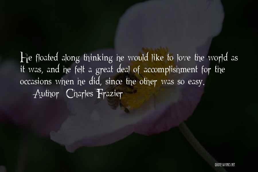 Charles Frazier Quotes: He Floated Along Thinking He Would Like To Love The World As It Was, And He Felt A Great Deal