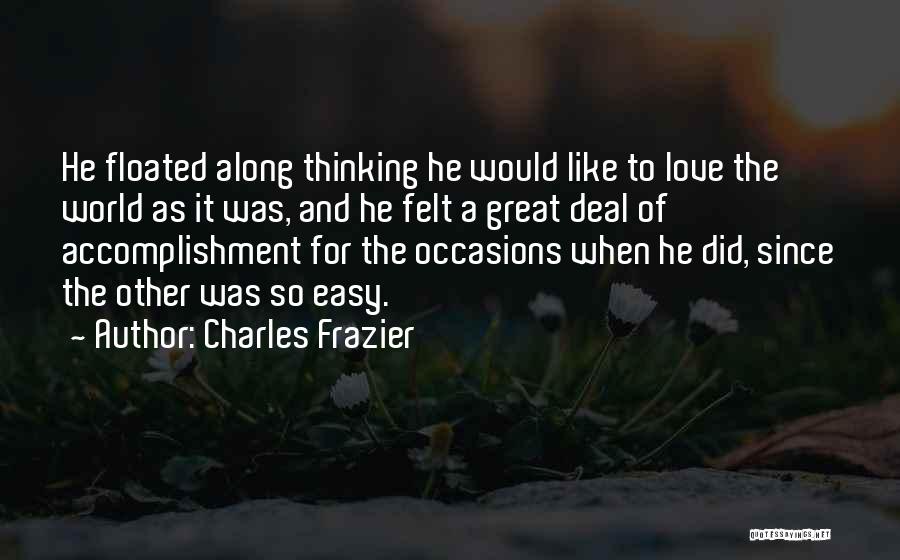 Charles Frazier Quotes: He Floated Along Thinking He Would Like To Love The World As It Was, And He Felt A Great Deal