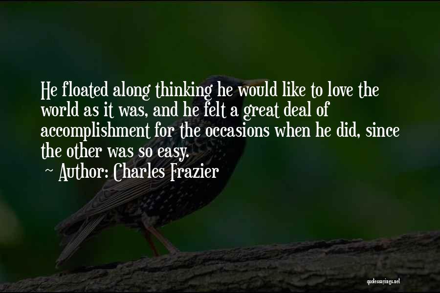Charles Frazier Quotes: He Floated Along Thinking He Would Like To Love The World As It Was, And He Felt A Great Deal