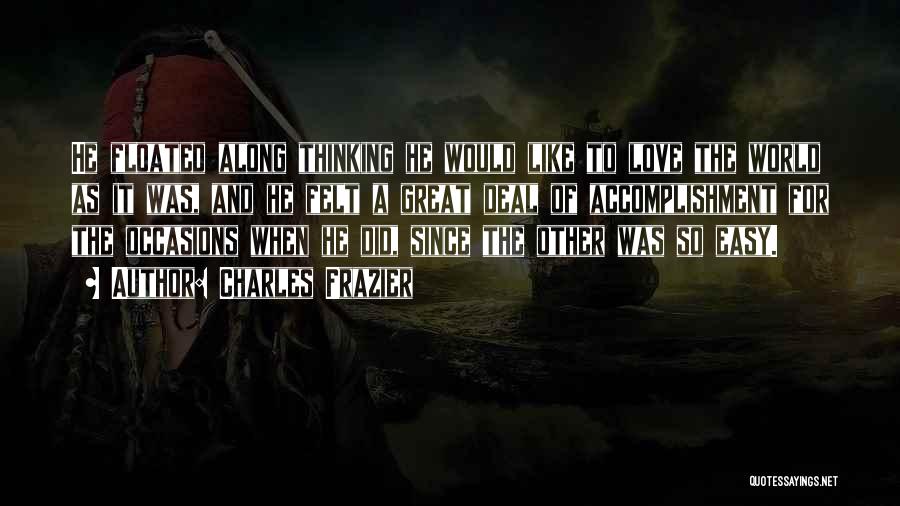 Charles Frazier Quotes: He Floated Along Thinking He Would Like To Love The World As It Was, And He Felt A Great Deal