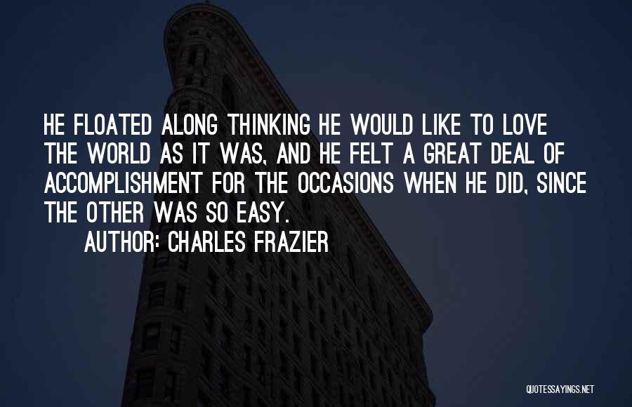 Charles Frazier Quotes: He Floated Along Thinking He Would Like To Love The World As It Was, And He Felt A Great Deal