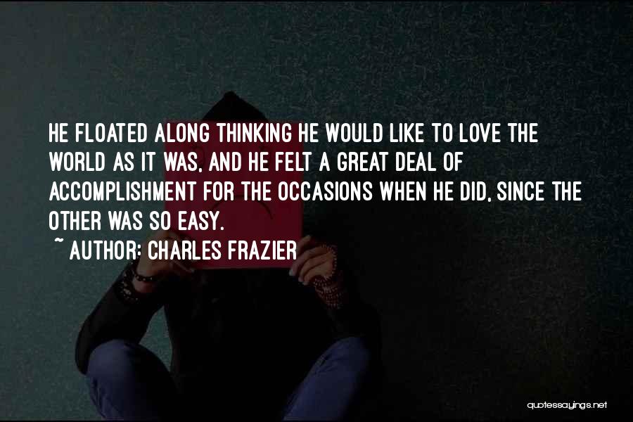 Charles Frazier Quotes: He Floated Along Thinking He Would Like To Love The World As It Was, And He Felt A Great Deal