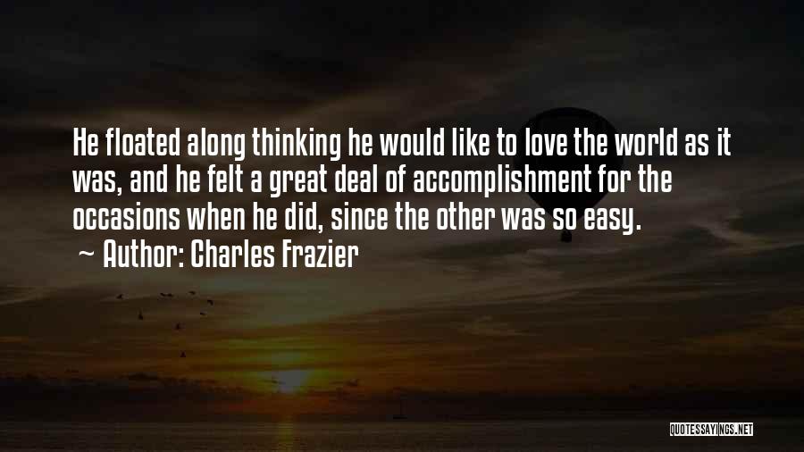 Charles Frazier Quotes: He Floated Along Thinking He Would Like To Love The World As It Was, And He Felt A Great Deal