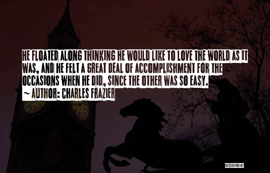 Charles Frazier Quotes: He Floated Along Thinking He Would Like To Love The World As It Was, And He Felt A Great Deal
